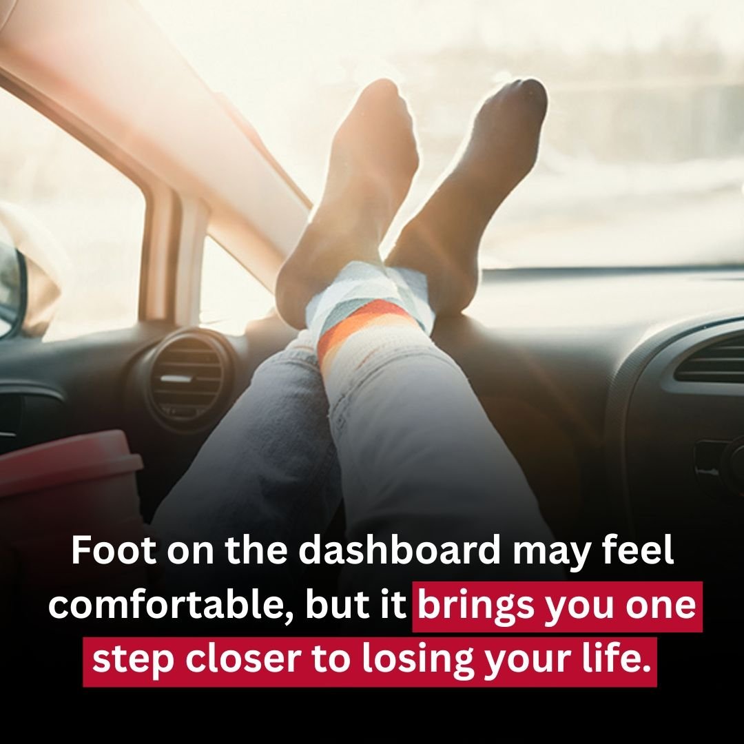 Foot on the dashboard may feel comfortable, but it brings you one step closer to losing your life.